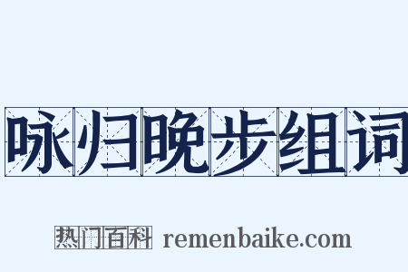 咏归晚步组词是什么意思的图片